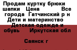 Продам куртку брюки  2 шапки › Цена ­ 3 000 - Все города, Гатчинский р-н Дети и материнство » Детская одежда и обувь   . Иркутская обл.,Саянск г.